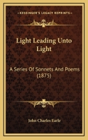 Light Leading Unto Light: A Series Of Sonnets And Poems 1164872303 Book Cover