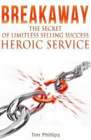 BREAKAWAY - The Secret of Limitless Selling Success: Heroic Service 0692577920 Book Cover