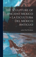 The Sculpture of Ancient Mexico: La Escultura Del MeÌxico Antiguo 1014843642 Book Cover