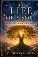 The Life of a Soul: From The Breath of Creation (The Truth of How It All Began) B0HG4SXHFT Book Cover
