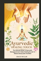 AYURVEDIC HEALING TOUCH: The Ultimate Guide To Ayurvedic Massage,Ancient Indian Healing Secrets To Relieve Stress,Calm The Mind B0F6K8YJZH Book Cover