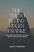 THE TRUTH BEHIND RUGBY FRANKE: A YOUTUBE MOM, A MANIPULATIVE GURU, AND THE ABUSE NO ONE STOPPED B0DZ2CK845 Book Cover