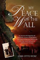 My Peace of The Wall: An American-German Life shaped by cataclysmic events in world history 1452804923 Book Cover