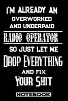 I'm Already An Overworked And Underpaid Radio Operator. So Just Let Me Drop Everything And Fix Your Shit!: Blank Lined Notebook Appreciation Gift For Radio Operator 1692686089 Book Cover