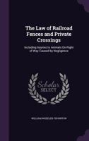 The law of railroad fences and private crossings: including injuries to animals on right of way caused by negligence. 1240056044 Book Cover