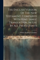 The English Version Of The New Testament, Compared With King James' Translation, In Use By All Protestants 1021770000 Book Cover