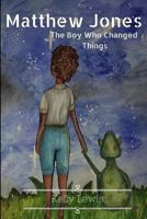 Matthew Jones: The Boy Who Changed Things 1533155798 Book Cover