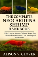 THE COMPLETE NEOCARIDINA SHRIMP HANDBOOK: Unlocking The Secrets of Vibrant Neocaridina Shrimp: Comprehensive Care, Breeding and Maintenance B0FYCLLFWY Book Cover
