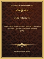 Della Potesta V3: E Della Politia Della Chiesa Trattati Due Contro Le Nuove Opinioni Di Pietro Giannone (1745) 1165551705 Book Cover