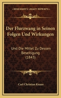 Der Flurzwang in Seinen Folgen Und Wirkungen: Und Die Mittel Zu Dessen Beseitigung (1843) 1167379586 Book Cover