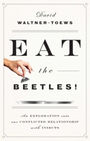 Eat the Beetles!: An Exploration into Our Conflicted Relationship with Insects 1770413146 Book Cover