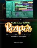 GUIDA UTENTE REAPER: Il flusso di lavoro per principianti ed esperti per la creazione di audio digitale (Italian Edition) B0GDTNWB9V Book Cover