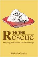 To the Rescue: Helping Homeless Purebred Dogs 0595185592 Book Cover