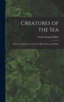 Creatures of the Sea [microform]: Being the Life Stories of Some Sea Birds, Beasts, and Fishes 1013719883 Book Cover