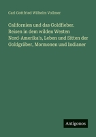 Californien und das Goldfieber. Reisen in dem wilden Westen Nord-Amerika's, Leben und Sitten der Goldgräber, Mormonen und Indianer (German Edition) 3386174558 Book Cover
