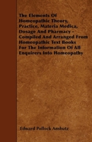 The Elements Of Homeopathic Theory, Practice, Materia Medica, Dosage And Pharmacy - Compiled And Arranged From Homeopathic Text Books For The Information Of All Enquirers Into Homeopathy 1165093073 Book Cover