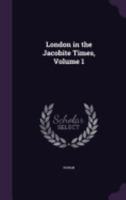 London in the Jacobite Times, Volume 1 1144952549 Book Cover