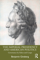 The Imperial Presidency and American Politics: Governance by Edicts and Coups 0367619962 Book Cover