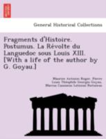 Fragments d'Histoire. Postumus. La Révolte du Languedoc sous Louis XIII. [With a life of the author by G. Goyau.] 1249013208 Book Cover