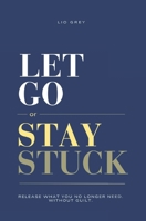 Let Go Or Stay Stuck: Release What You No Longer Need. Without Guilt. B0GXKBHR47 Book Cover