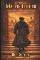 The Story of Martin Luther: Somewhere Between Jerusalem, Germany and Rome B0HFPZ7R16 Book Cover