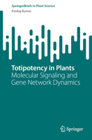 Totipotency in Plants: Molecular Signaling and Gene Network Dynamics (SpringerBriefs in Plant Science) 9819216303 Book Cover