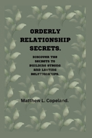 Orderly Relationship Secrets.: Discover the Secrets to Building Strong and Lasting Relationships. B0BW2PPQ92 Book Cover