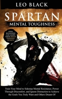 Spartan Mental Toughness: Train Your Mind to Sidestep Mental Resistance, Power Through Discomfort, and Ignore Distraction to Achieve the Goals You ... Can Learn These Brain Training Secrets. B08FS5PBPN Book Cover