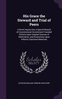 His Grace the Steward and Trial of Peers; a Novel Inquiry Into a Special Branch of Constitutional Government Founded Entirely Upon Original Sources of Information, and Extensively Upon Hitherto Unprin 1240077580 Book Cover