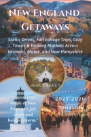 New England Getaways: Scenic Drives, Fall Foliage Trips, Cozy Towns & Holiday Markets Across Vermont, Maine, and New Hampshire B0FWQJTHV5 Book Cover