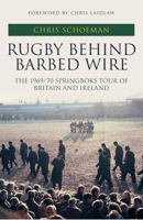 Rugby Behind Barbed Wire: The 1969/70 Springboks Tour of Britain and Ireland 1445694107 Book Cover