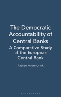 The Democratic Accountability of Central Banks: A Comparative Study of the European Central Bank 1841130427 Book Cover