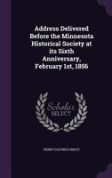 Address delivered before the Minnesota Historical Society at its sixth anniversary, February 1st, 1856 1178131785 Book Cover