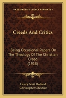 Creeds And Critics: Being Occasional Papers On The Theology Of The Christian Creed 0548702926 Book Cover