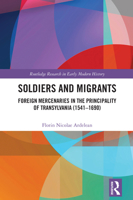 Soldiers and Migrants: Foreign Mercenaries in the Principality of Transylvania (1541-1690) (Routledge Research in Early Modern History) 1032722657 Book Cover