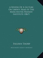 A Review Of A Lecture On Liberty, Read At The Manchester Friends' Institute 1247214877 Book Cover
