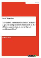 The debate on the rebate: Should there be a general compensation mechanism in the EU resources system to solve the net position problem? 3638662055 Book Cover