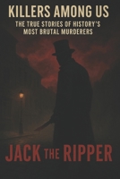 Killers Among Us: The True Stories of History's Most Brutal Murderers: Jack The Ripper B0F338RFCD Book Cover
