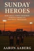 Sunday Heroes: How Small-Town Gridiron Forged America's Football Obsession 1923525972 Book Cover