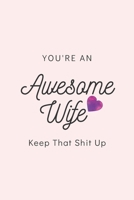 You're An Awesome Wife Keep That Shit Up: Blank Lined Notebook, Gift Idea For Wife 1674979452 Book Cover