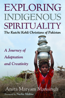 Exploring Indigenous Spirituality: The Kutchi Kohli Christians of Pakistan: A Journey of Adaptation and Creativity 1666707368 Book Cover