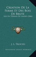 Creation De La Ferme Et Des Bois De Brute: Sur Un Terrain De Landes (1846) 1166785580 Book Cover