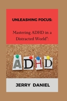 Unleashing Focus: : Mastering ADHD in a Distracted World" B0CRBF2RJN Book Cover