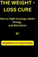 THE WEIGHT-LOSS CURE: How to Fight Cravings, Attain Energy, and Slim Down B0CJ4KHRTN Book Cover