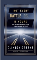 Not Every Battle Is Yours: How to Know When to Let Go, Push Through, or Pivot 3384747399 Book Cover