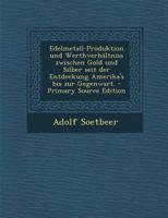 Edelmetall-Produktion und Werthverhältniss zwischen Gold und Silber seit der Entdeckung Amerika's bis zur Gegenwart. - Primary Source Edition 1017251045 Book Cover