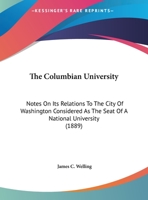 The Columbian University: Notes On Its Relations To The City Of Washington Considered As The Seat Of A National University (1889) 1274496551 Book Cover