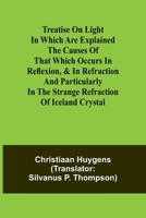 Treatise on light In which are explained the causes of that which occurs in reflexion, & in refraction and particularly in the strange refraction of Iceland crystal 9361472704 Book Cover