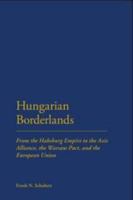 Hungarian Borderlands: From the Habsburg Empire to the Axis Alliance, the Warsaw Pact and the European Union 1441114939 Book Cover