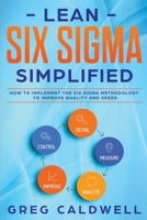 Lean Six Sigma: Simplified - How to Implement The Six Sigma Methodology to Improve Quality and Speed (Lean Guides with Scrum, Sprint, Kanban, DSDM, XP & Crystal) B084NY3VXN Book Cover